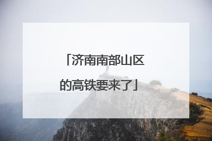 济南南部山区的高铁要来了