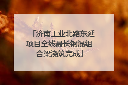 济南工业北路东延项目全线最长钢混组合梁浇筑完成
