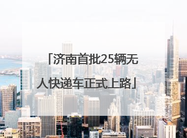 济南首批25辆无人快递车正式上路