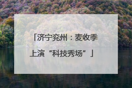 济宁兖州：麦收季上演“科技秀场”