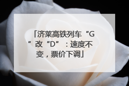 济莱高铁列车“G”改“D”：速度不变，票价下调