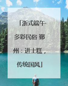 浙式端午·多彩民俗 鄞州：进士糕，传统国风