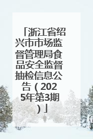 浙江省绍兴市市场监督管理局食品安全监督抽检信息公告（2025年第3期）