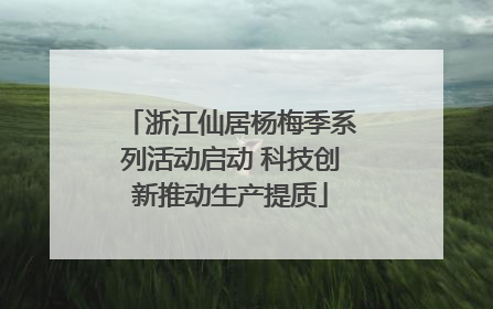浙江仙居杨梅季系列活动启动 科技创新推动生产提质