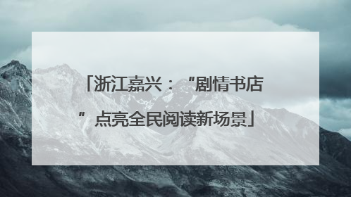浙江嘉兴：“剧情书店”点亮全民阅读新场景