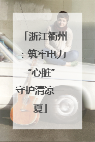 浙江衢州：筑牢电力“心脏” 守护清凉一夏