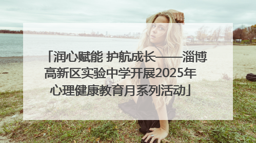 润心赋能 护航成长——淄博高新区实验中学开展2025年心理健康教育月系列活动