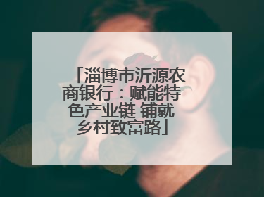 淄博市沂源农商银行：赋能特色产业链 铺就乡村致富路