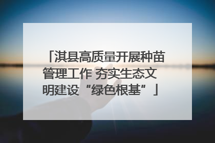 淇县高质量开展种苗管理工作 夯实生态文明建设“绿色根基”
