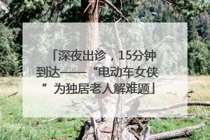 深夜出诊，15分钟到达——“电动车女侠”为独居老人解难题