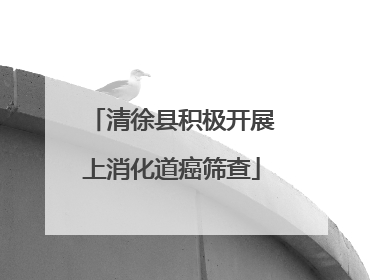 清徐县积极开展上消化道癌筛查