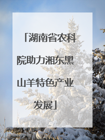 湖南省农科院助力湘东黑山羊特色产业发展