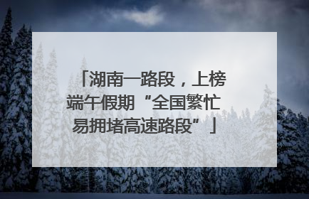 湖南一路段，上榜端午假期“全国繁忙易拥堵高速路段”
