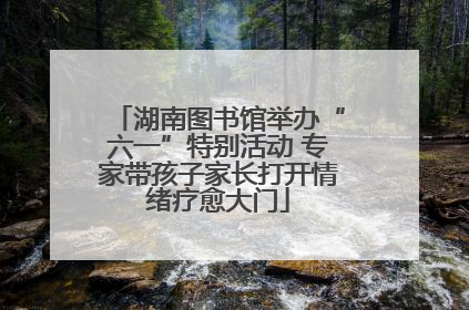 湖南图书馆举办“六一”特别活动 专家带孩子家长打开情绪疗愈大门