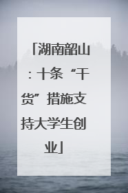 湖南韶山：十条“干货”措施支持大学生创业