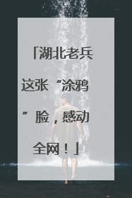 湖北老兵这张“涂鸦”脸，感动全网！