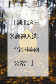 湖北这三条高速入选“全国美丽公路”
