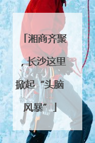 湘商齐聚，长沙这里掀起“头脑风暴”