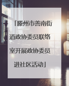 滕州市善南街道政协委员联络室开展政协委员进社区活动