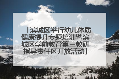 滨城区举行幼儿体质健康提升专题培训暨滨城区学前教育第三教研指导责任区开放活动