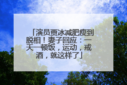 演员贾冰减肥瘦到脱相！妻子回应：一天一顿饭，运动，戒酒，就这样了