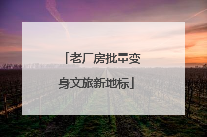 老厂房批量变身文旅新地标