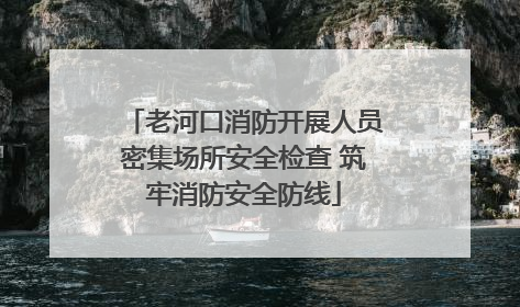 老河口消防开展人员密集场所安全检查 筑牢消防安全防线