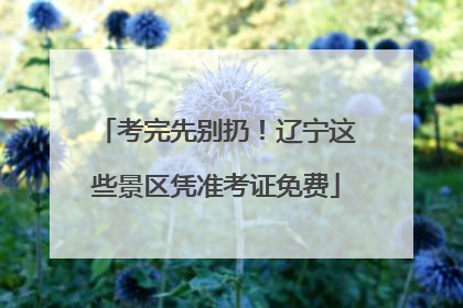 考完先别扔！辽宁这些景区凭准考证免费