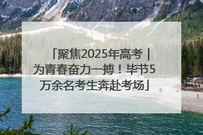 聚焦2025年高考｜为青春奋力一搏！毕节5万余名考生奔赴考场