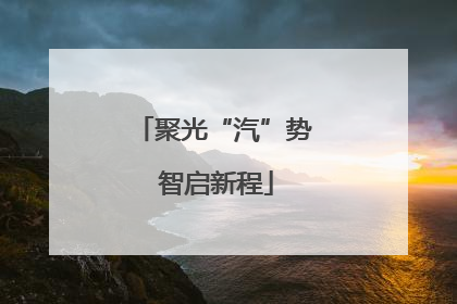 聚光“汽”势 智启新程