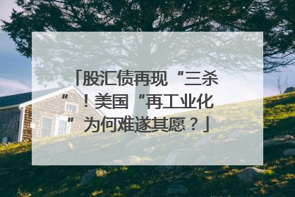 股汇债再现“三杀”！美国“再工业化”为何难遂其愿？