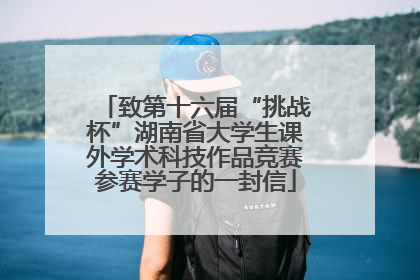 致第十六届“挑战杯”湖南省大学生课外学术科技作品竞赛参赛学子的一封信