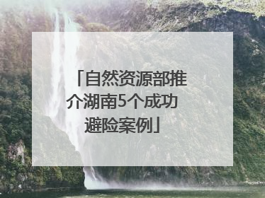 自然资源部推介湖南5个成功避险案例