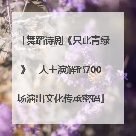 舞蹈诗剧《只此青绿》三大主演解码700场演出文化传承密码