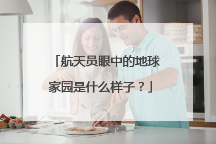 航天员眼中的地球家园是什么样子？