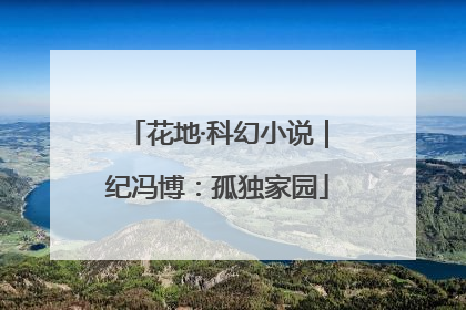 花地·科幻小说｜纪冯博：孤独家园