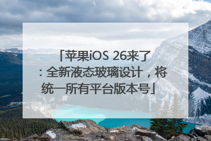 苹果iOS 26来了：全新液态玻璃设计，将统一所有平台版本号