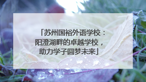 苏州国裕外语学校：阳澄湖畔的卓越学校，助力学子圆梦未来