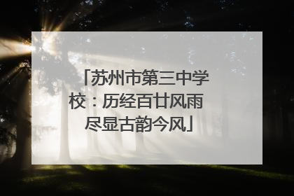 苏州市第三中学校：历经百廿风雨 尽显古韵今风
