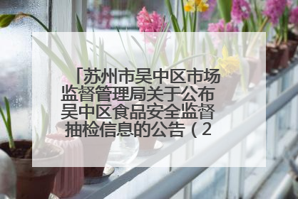 苏州市吴中区市场监督管理局关于公布吴中区食品安全监督抽检信息的公告（2025年第四期）