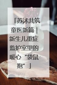 苏沭共筑童医新篇｜新生儿重症监护室里的暖心“袋鼠抱”