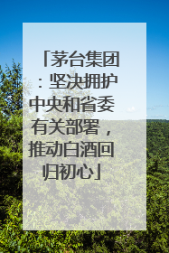 茅台集团：坚决拥护中央和省委有关部署，推动白酒回归初心