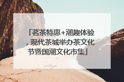 茗茶特惠+潮趣体验，现代茶城举办茶文化节暨国潮文化市集