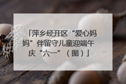 萍乡经开区“爱心妈妈”伴留守儿童迎端午庆“六一”（图）