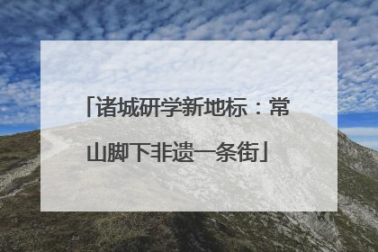诸城研学新地标：常山脚下非遗一条街