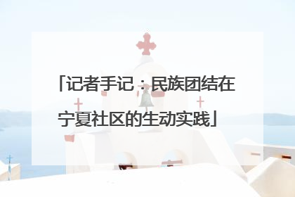 记者手记：民族团结在宁夏社区的生动实践