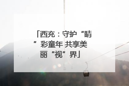 西充：守护“睛”彩童年 共享美丽“视”界