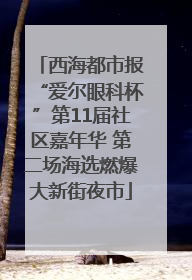 西海都市报“爱尔眼科杯”第11届社区嘉年华 第二场海选燃爆大新街夜市