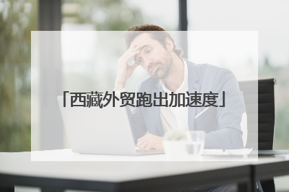 西藏外贸跑出加速度