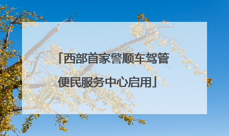 西部首家警顺车驾管便民服务中心启用
